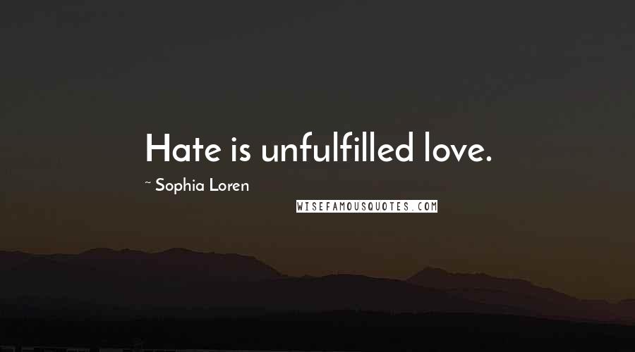 Sophia Loren Quotes: Hate is unfulfilled love.