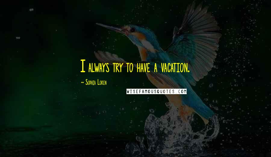 Sophia Loren Quotes: I always try to have a vacation.
