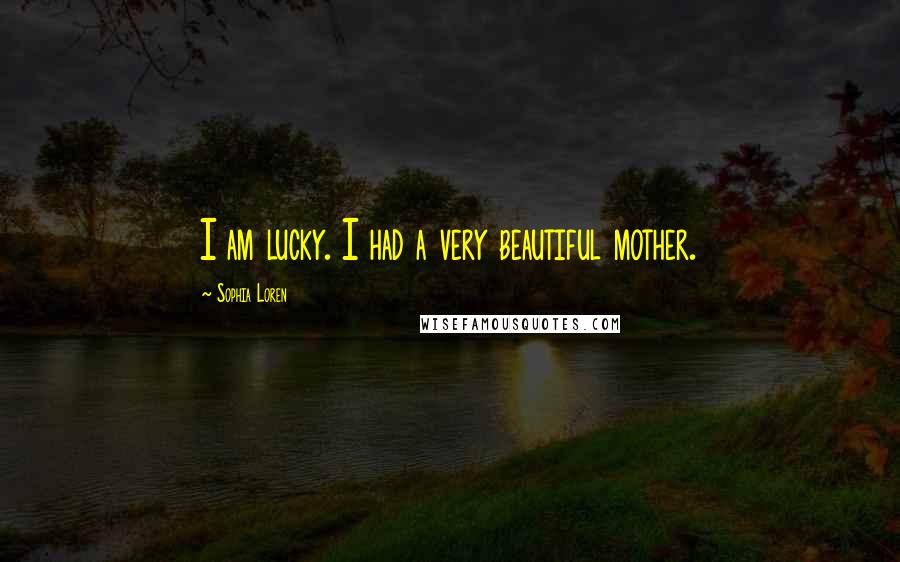 Sophia Loren Quotes: I am lucky. I had a very beautiful mother.