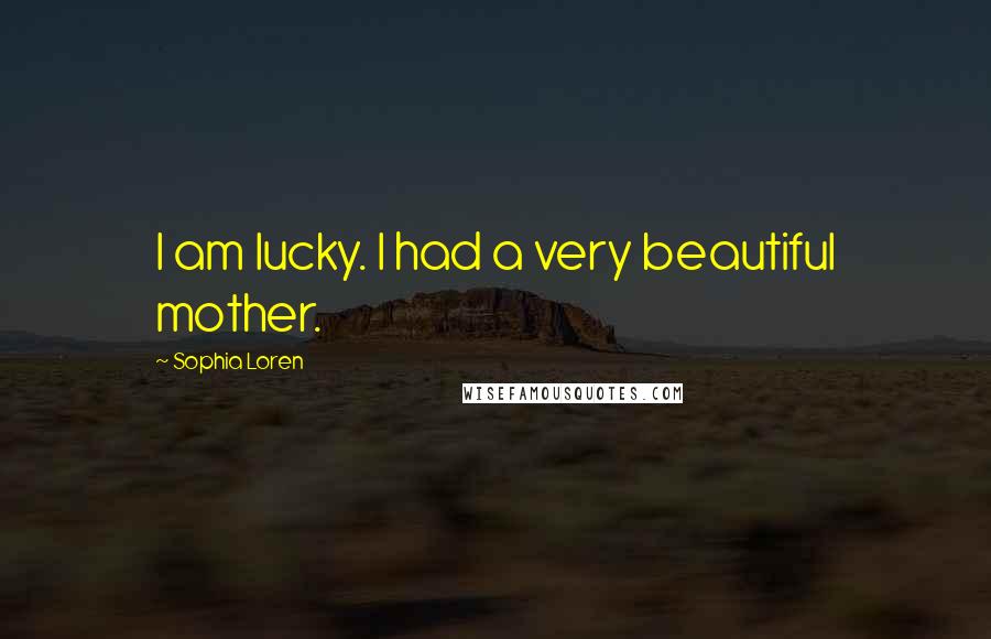 Sophia Loren Quotes: I am lucky. I had a very beautiful mother.