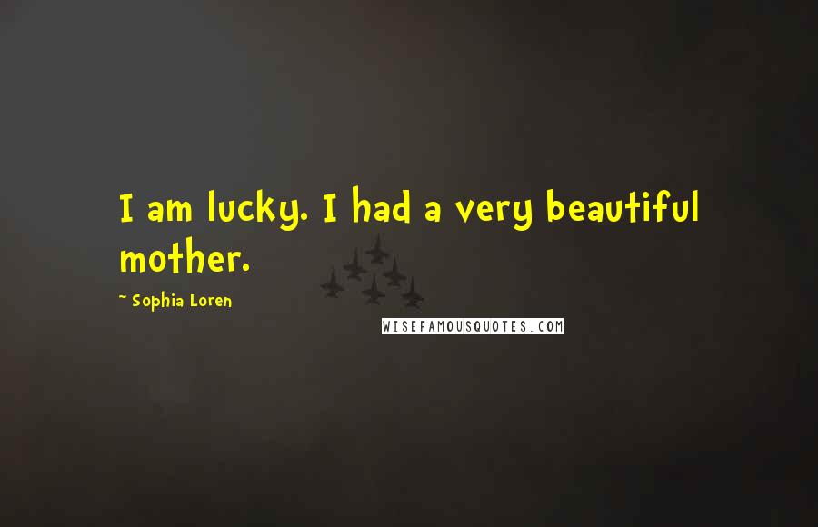 Sophia Loren Quotes: I am lucky. I had a very beautiful mother.