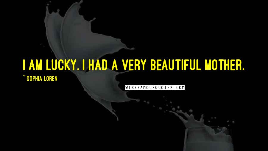 Sophia Loren Quotes: I am lucky. I had a very beautiful mother.