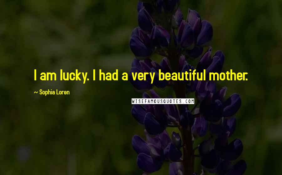Sophia Loren Quotes: I am lucky. I had a very beautiful mother.