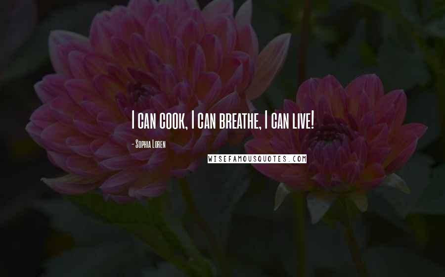 Sophia Loren Quotes: I can cook, I can breathe, I can live!