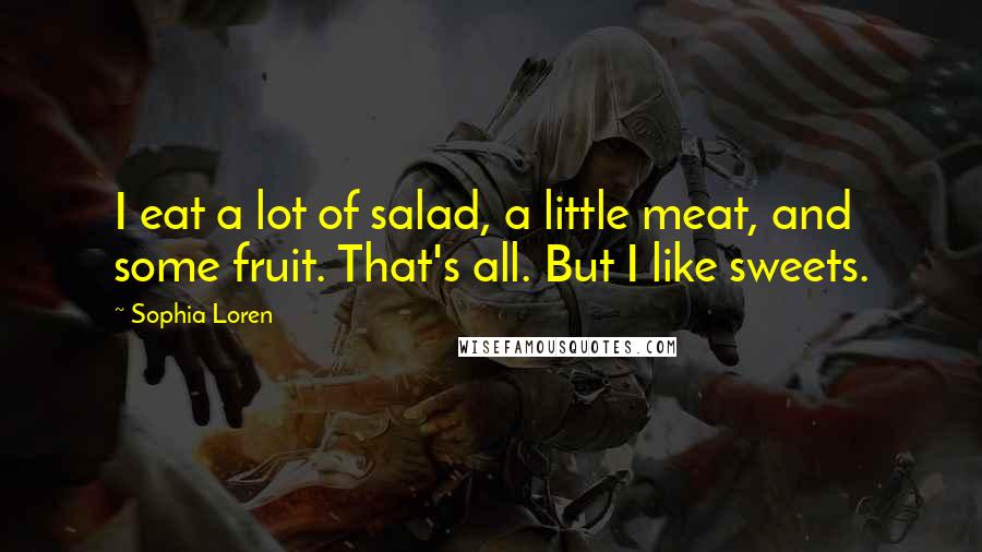 Sophia Loren Quotes: I eat a lot of salad, a little meat, and some fruit. That's all. But I like sweets.