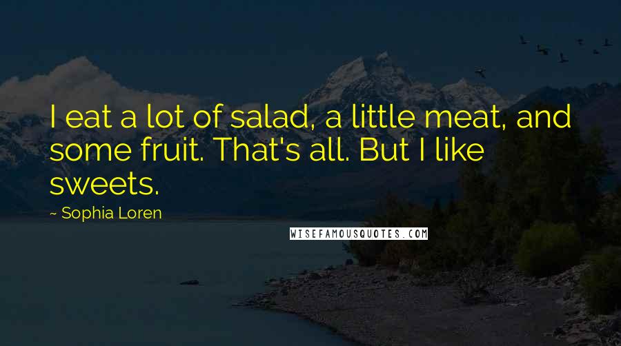 Sophia Loren Quotes: I eat a lot of salad, a little meat, and some fruit. That's all. But I like sweets.