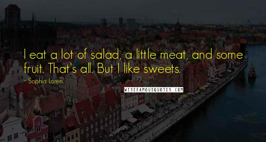 Sophia Loren Quotes: I eat a lot of salad, a little meat, and some fruit. That's all. But I like sweets.