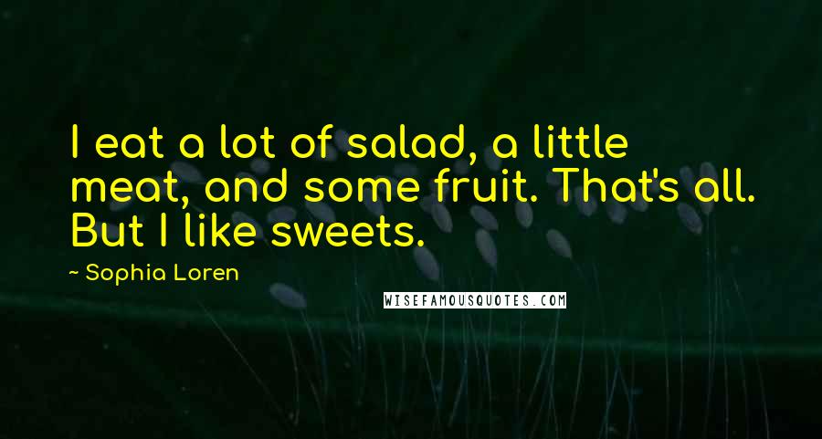 Sophia Loren Quotes: I eat a lot of salad, a little meat, and some fruit. That's all. But I like sweets.