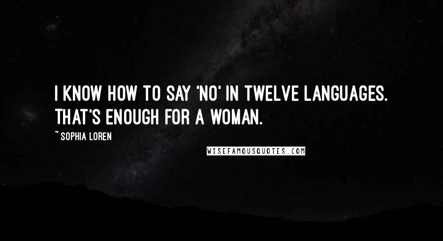 Sophia Loren Quotes: I know how to say 'no' in twelve languages. That's enough for a woman.