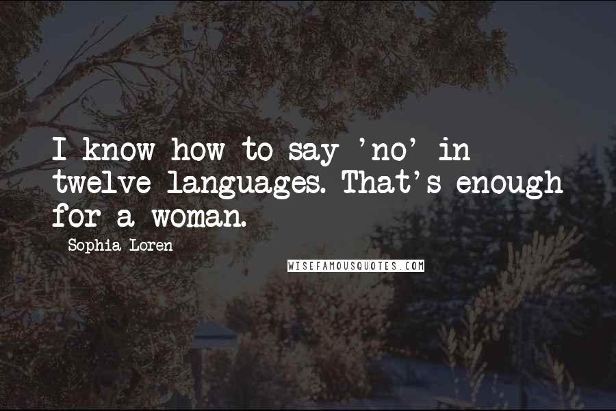 Sophia Loren Quotes: I know how to say 'no' in twelve languages. That's enough for a woman.