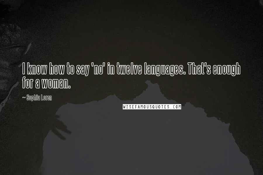 Sophia Loren Quotes: I know how to say 'no' in twelve languages. That's enough for a woman.