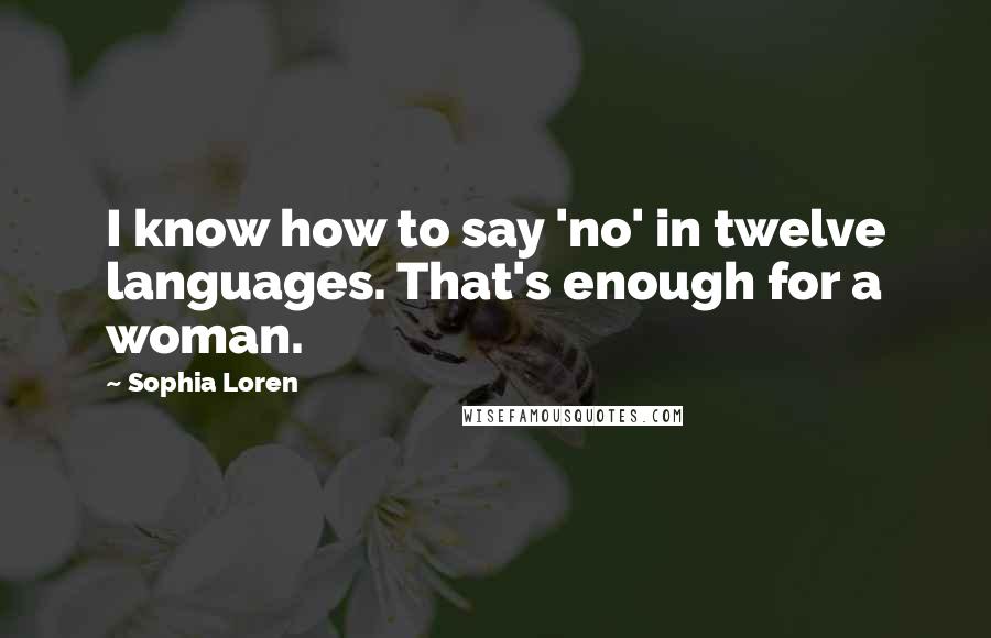 Sophia Loren Quotes: I know how to say 'no' in twelve languages. That's enough for a woman.