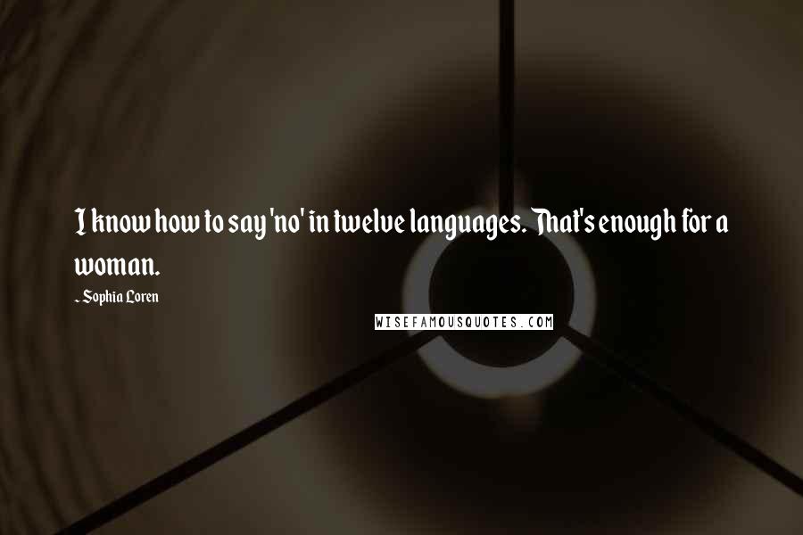 Sophia Loren Quotes: I know how to say 'no' in twelve languages. That's enough for a woman.