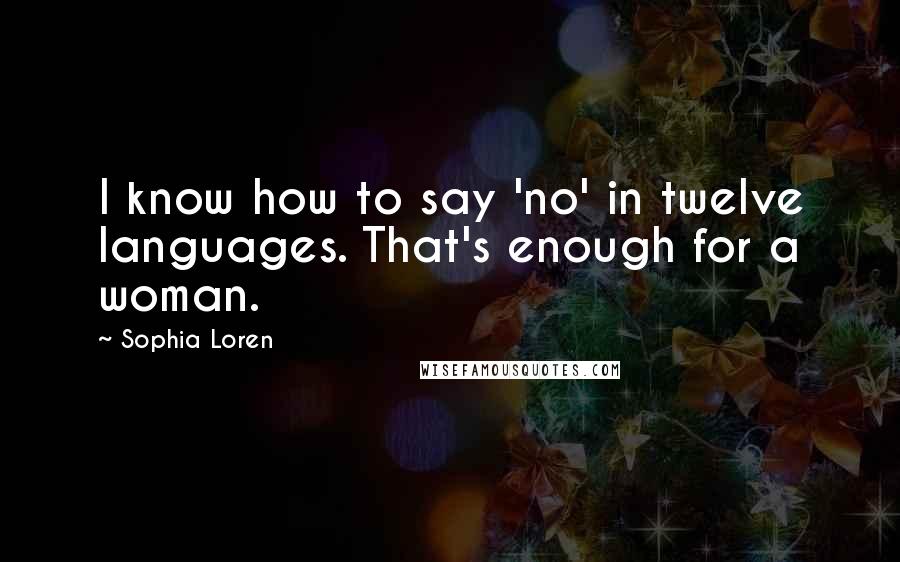 Sophia Loren Quotes: I know how to say 'no' in twelve languages. That's enough for a woman.