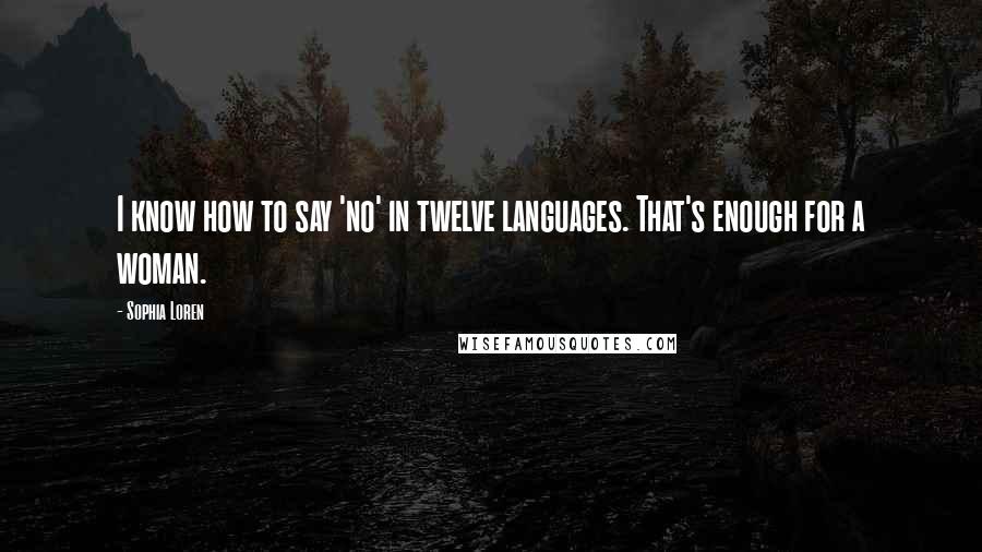 Sophia Loren Quotes: I know how to say 'no' in twelve languages. That's enough for a woman.