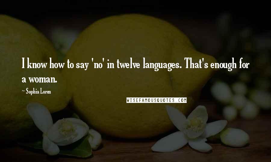 Sophia Loren Quotes: I know how to say 'no' in twelve languages. That's enough for a woman.