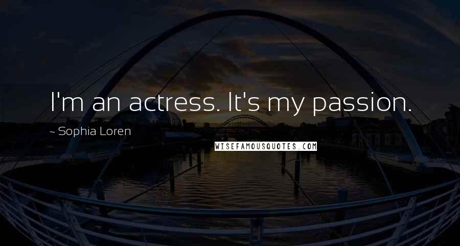 Sophia Loren Quotes: I'm an actress. It's my passion.