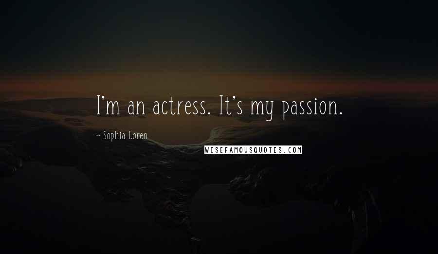 Sophia Loren Quotes: I'm an actress. It's my passion.