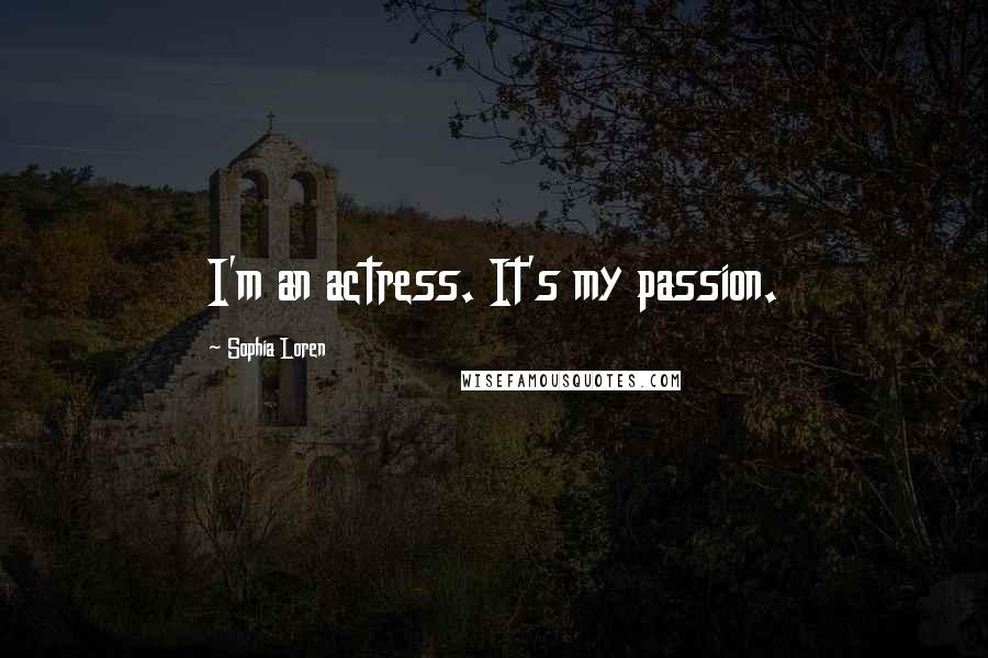 Sophia Loren Quotes: I'm an actress. It's my passion.