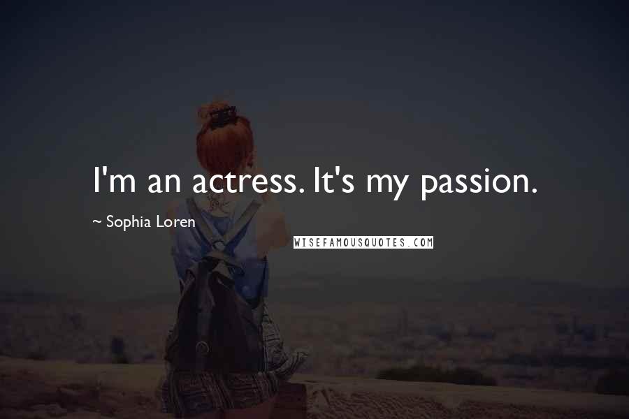 Sophia Loren Quotes: I'm an actress. It's my passion.