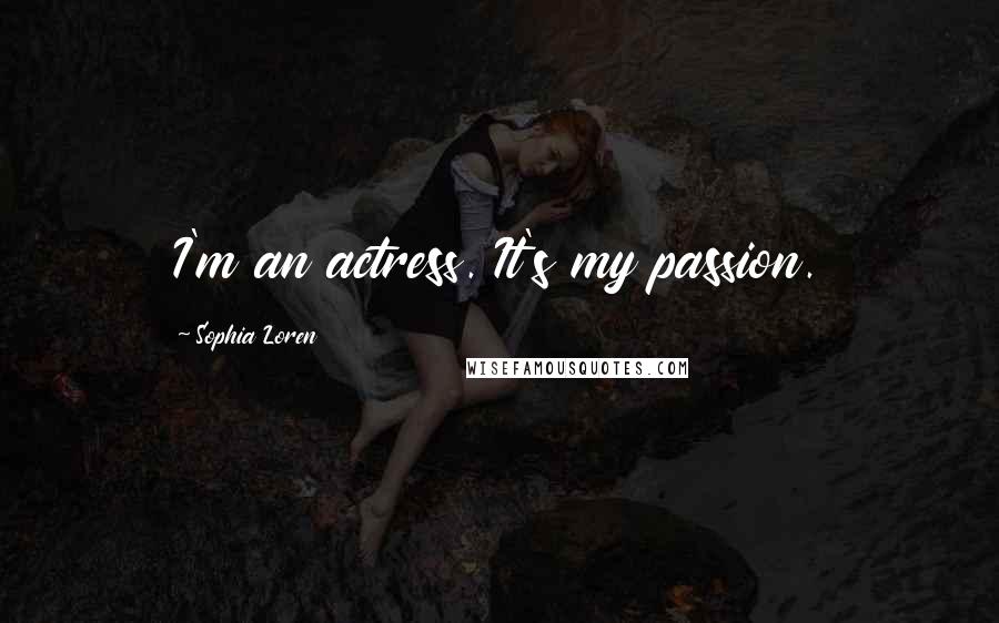 Sophia Loren Quotes: I'm an actress. It's my passion.