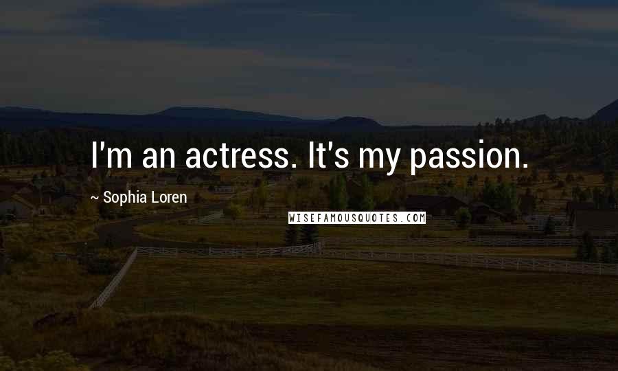 Sophia Loren Quotes: I'm an actress. It's my passion.