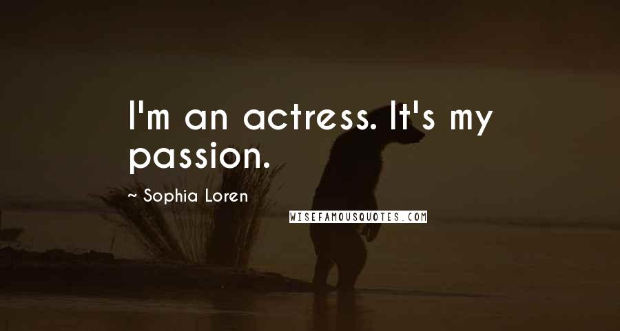 Sophia Loren Quotes: I'm an actress. It's my passion.