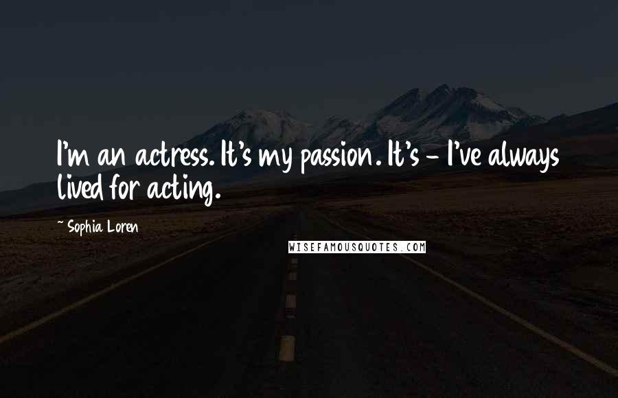 Sophia Loren Quotes: I'm an actress. It's my passion. It's - I've always lived for acting.