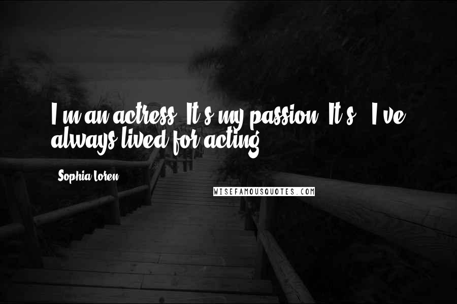 Sophia Loren Quotes: I'm an actress. It's my passion. It's - I've always lived for acting.