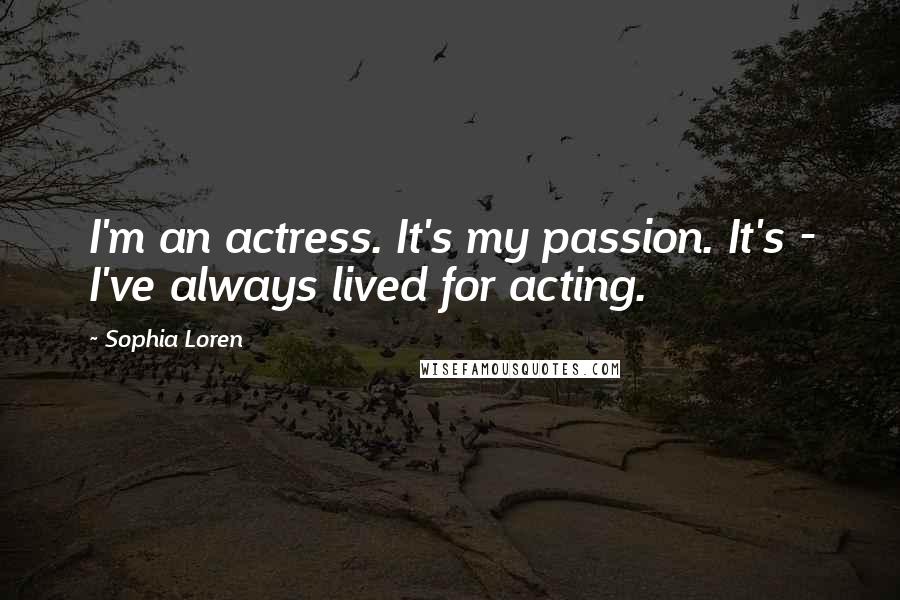 Sophia Loren Quotes: I'm an actress. It's my passion. It's - I've always lived for acting.
