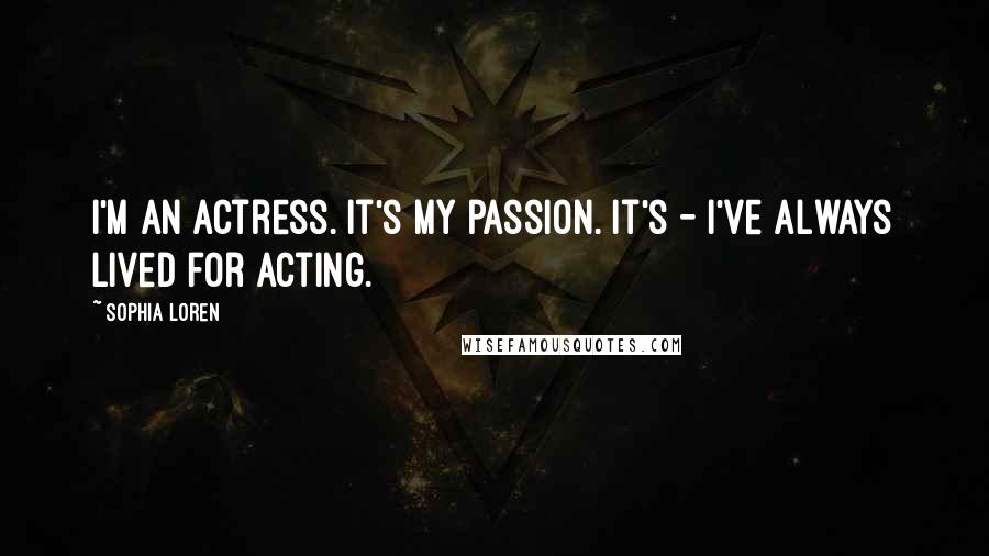 Sophia Loren Quotes: I'm an actress. It's my passion. It's - I've always lived for acting.