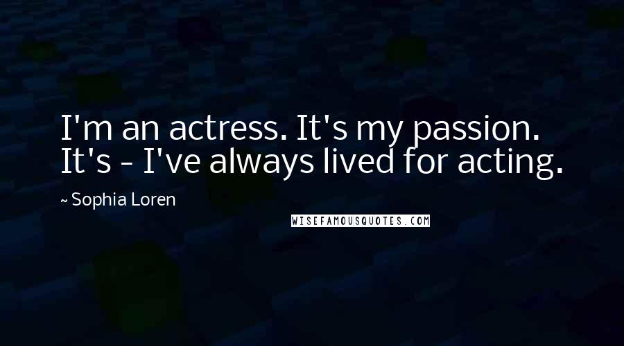 Sophia Loren Quotes: I'm an actress. It's my passion. It's - I've always lived for acting.