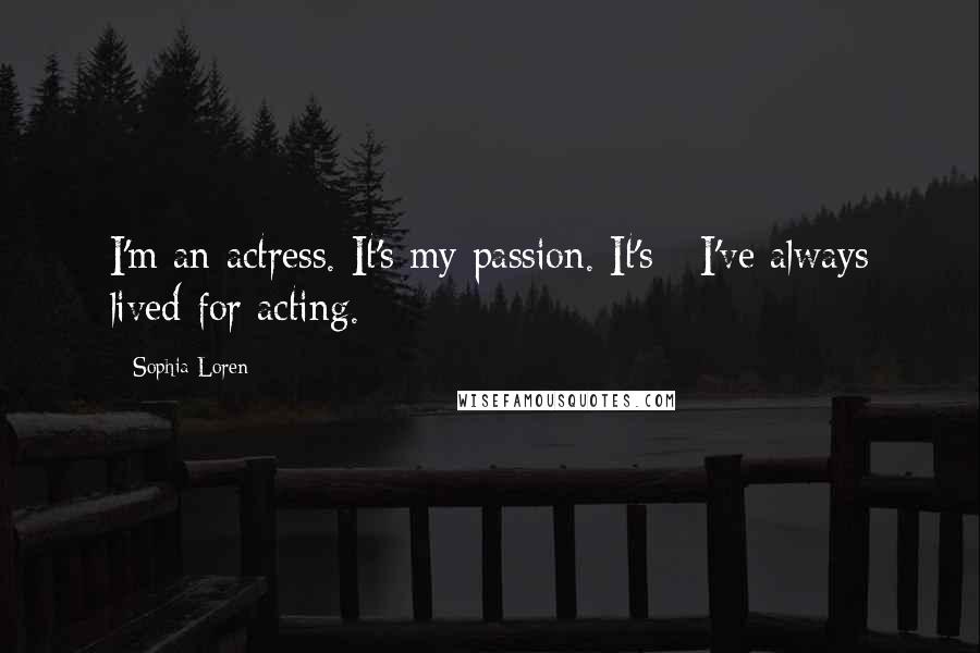 Sophia Loren Quotes: I'm an actress. It's my passion. It's - I've always lived for acting.