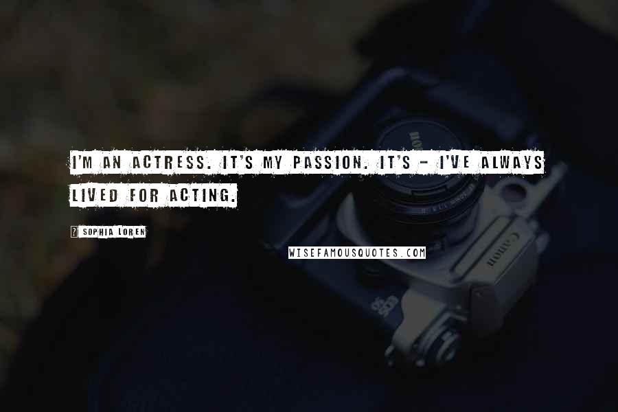 Sophia Loren Quotes: I'm an actress. It's my passion. It's - I've always lived for acting.