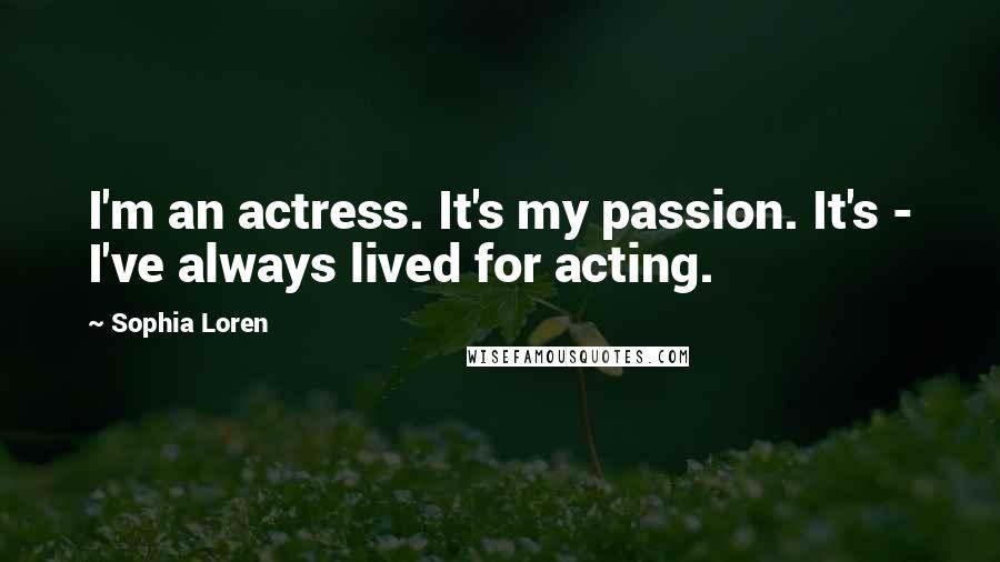 Sophia Loren Quotes: I'm an actress. It's my passion. It's - I've always lived for acting.
