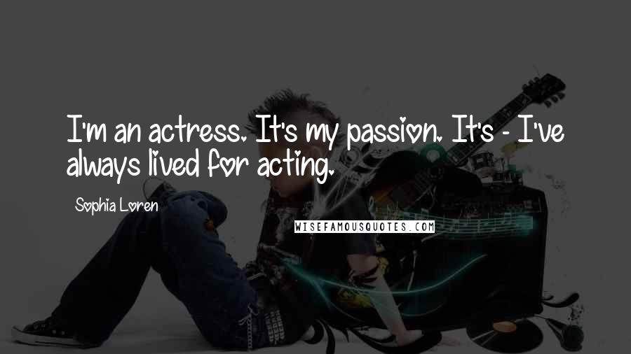 Sophia Loren Quotes: I'm an actress. It's my passion. It's - I've always lived for acting.