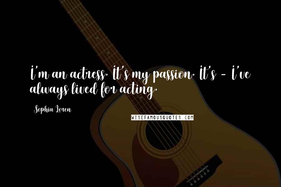 Sophia Loren Quotes: I'm an actress. It's my passion. It's - I've always lived for acting.