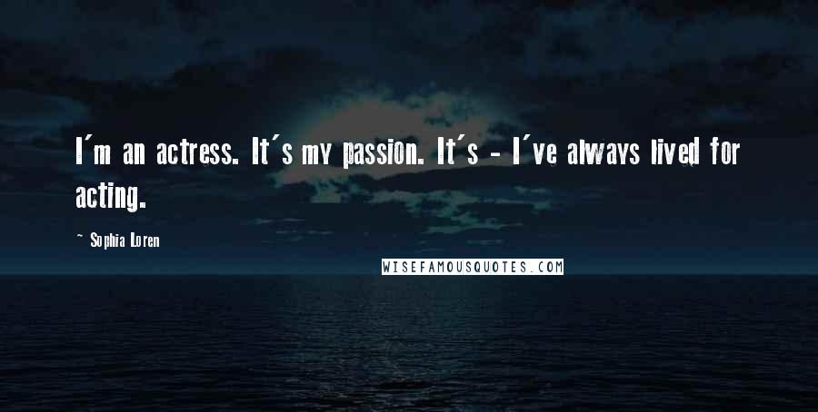 Sophia Loren Quotes: I'm an actress. It's my passion. It's - I've always lived for acting.