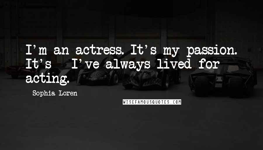 Sophia Loren Quotes: I'm an actress. It's my passion. It's - I've always lived for acting.
