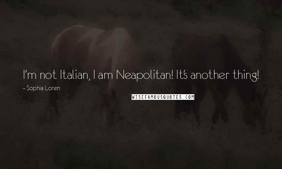 Sophia Loren Quotes: I'm not Italian, I am Neapolitan! It's another thing!