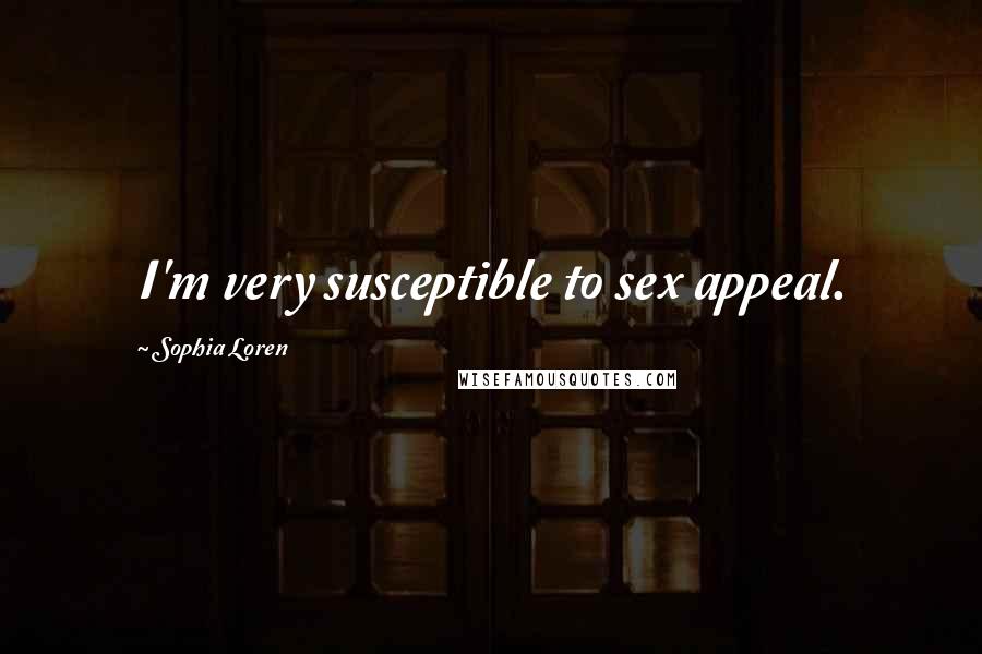 Sophia Loren Quotes: I'm very susceptible to sex appeal.