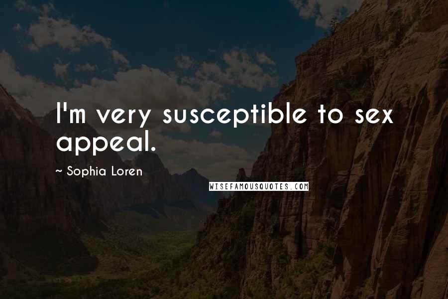 Sophia Loren Quotes: I'm very susceptible to sex appeal.