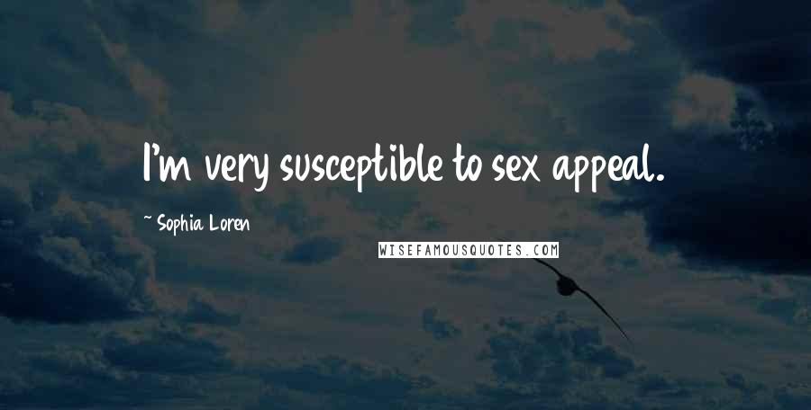 Sophia Loren Quotes: I'm very susceptible to sex appeal.