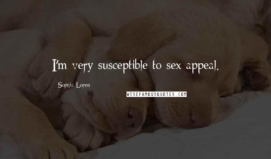 Sophia Loren Quotes: I'm very susceptible to sex appeal.