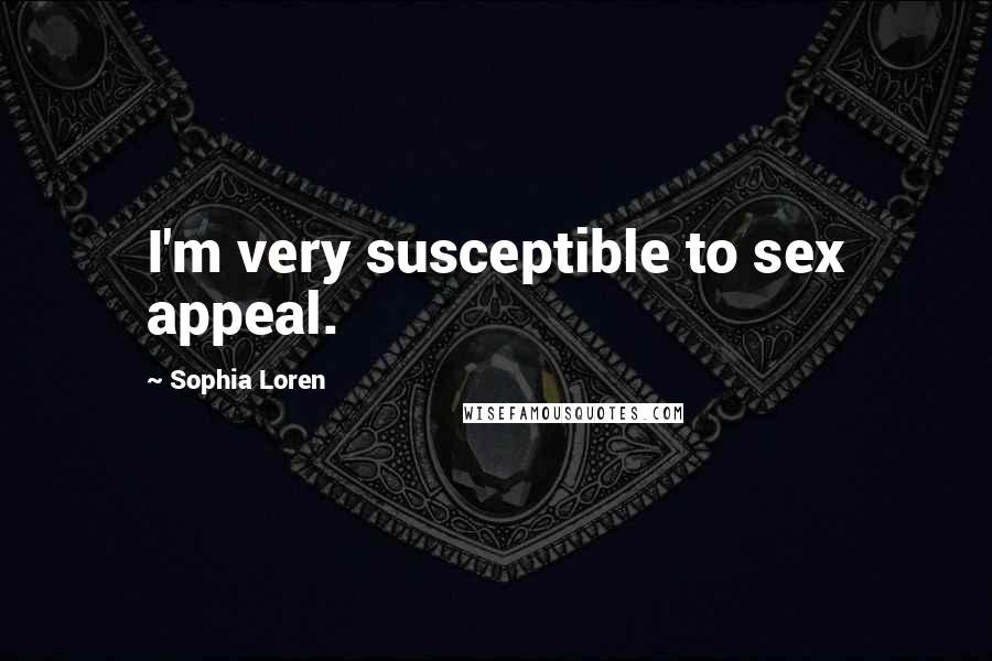 Sophia Loren Quotes: I'm very susceptible to sex appeal.