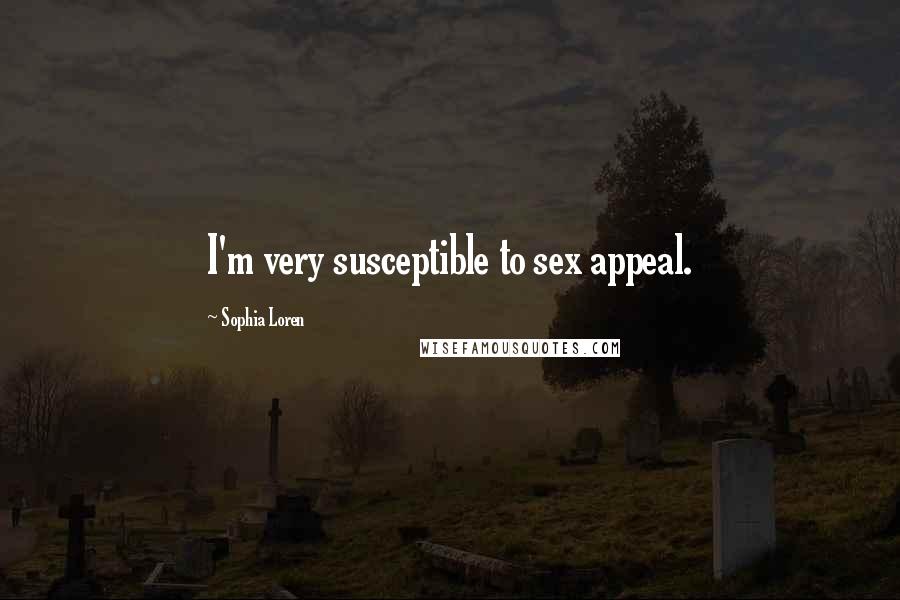 Sophia Loren Quotes: I'm very susceptible to sex appeal.