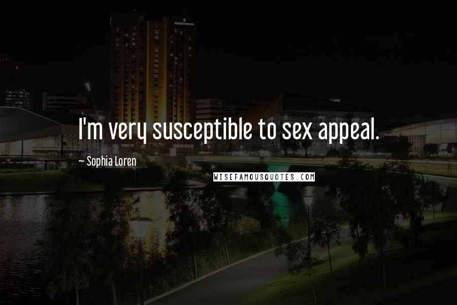 Sophia Loren Quotes: I'm very susceptible to sex appeal.