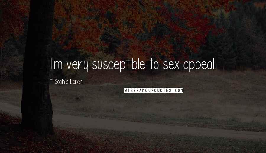 Sophia Loren Quotes: I'm very susceptible to sex appeal.