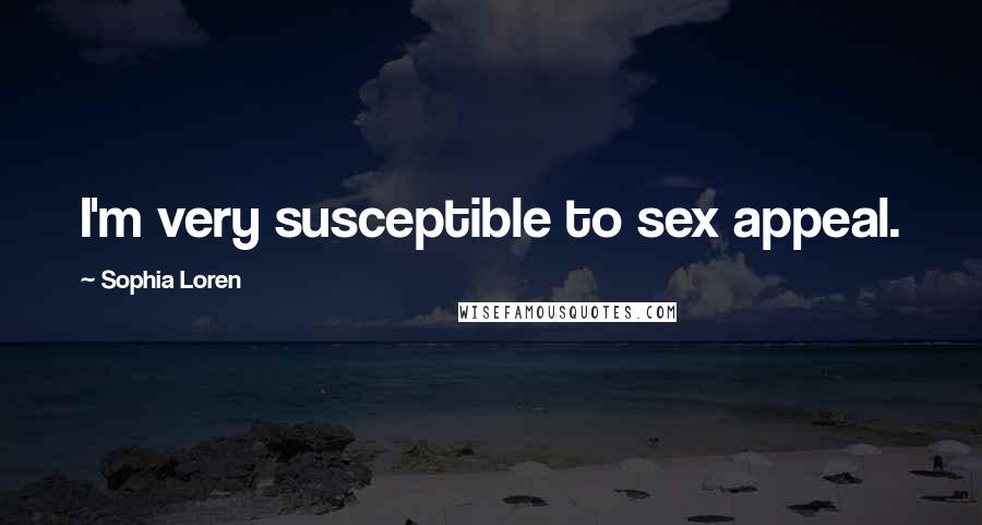 Sophia Loren Quotes: I'm very susceptible to sex appeal.