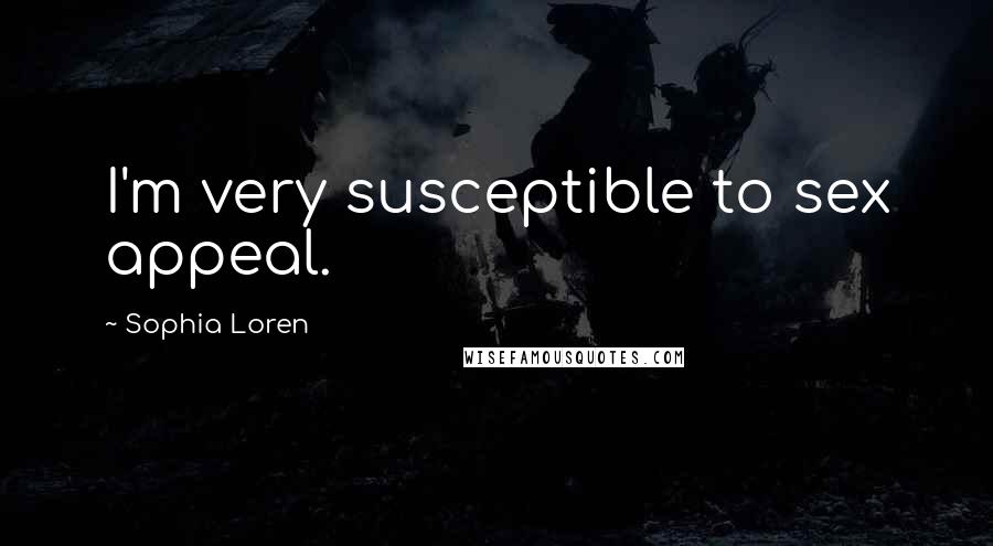 Sophia Loren Quotes: I'm very susceptible to sex appeal.